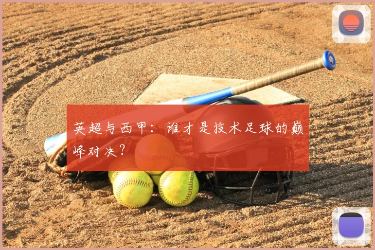 英超与西甲：谁才是技术足球的巅峰对决？