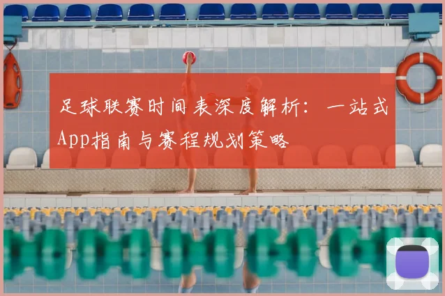 足球联赛时间表深度解析：一站式App指南与赛程规划策略