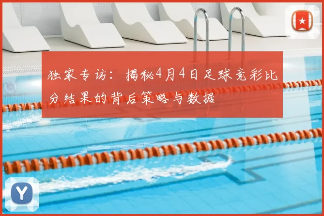 独家专访：揭秘4月4日足球竞彩比分结果的背后策略与数据