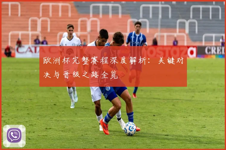 欧洲杯完整赛程深度解析：关键对决与晋级之路全览