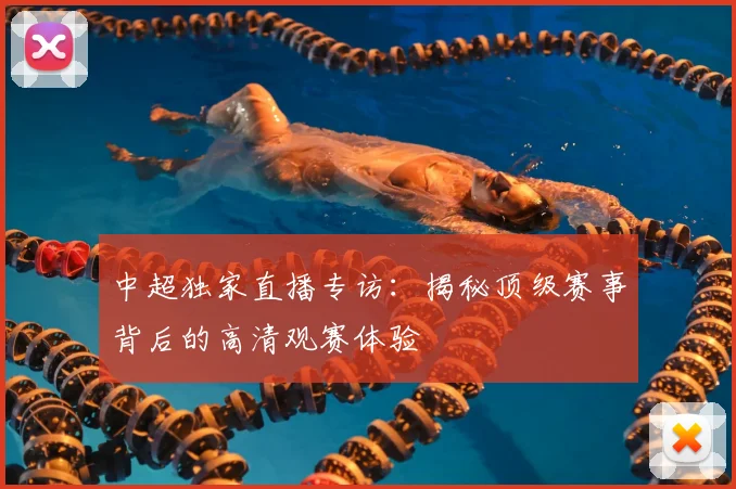 中超独家直播专访：揭秘顶级赛事背后的高清观赛体验