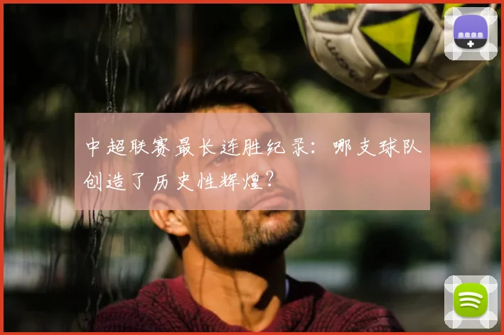 中超联赛最长连胜纪录：哪支球队创造了历史性辉煌？