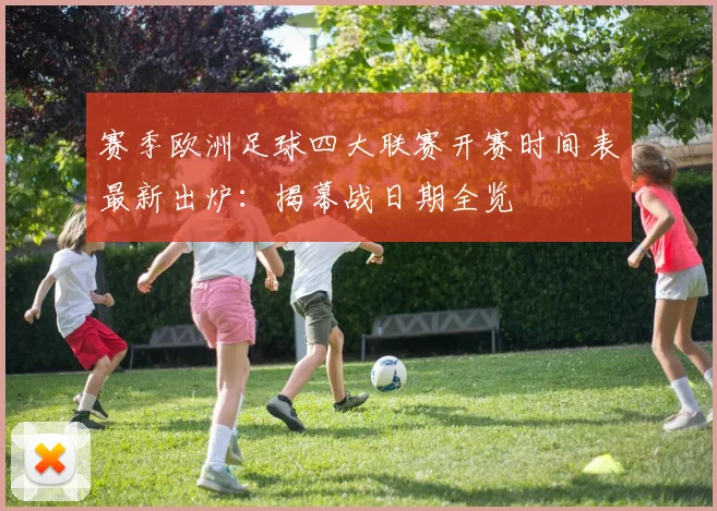 赛季欧洲足球四大联赛开赛时间表最新出炉：揭幕战日期全览