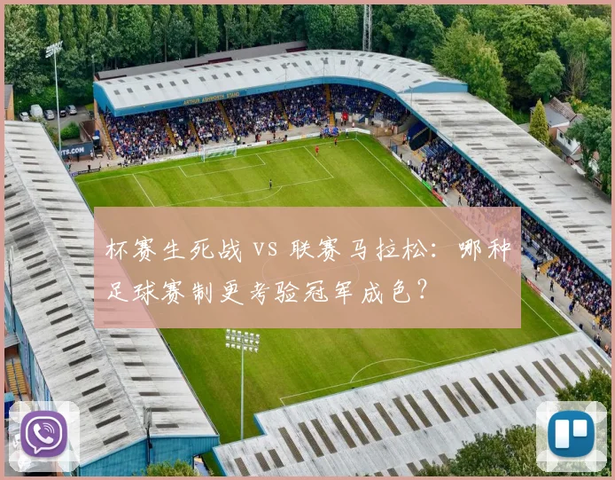 杯赛生死战 vs 联赛马拉松：哪种足球赛制更考验冠军成色？