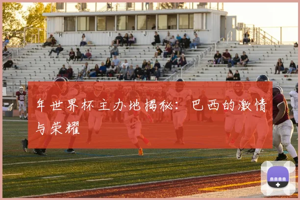 年世界杯主办地揭秘：巴西的激情与荣耀