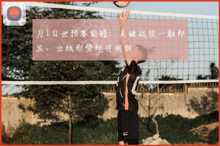 月1日世预赛前瞻：关键战役一触即发，出线形势即将明朗