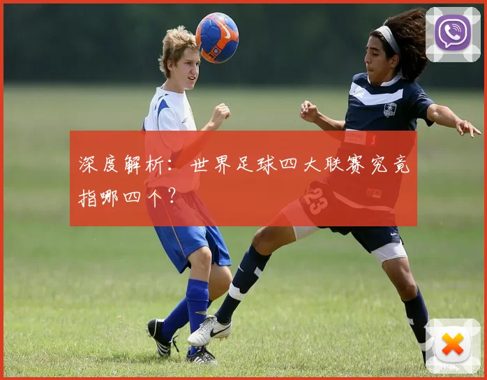 深度解析：世界足球四大联赛究竟指哪四个？