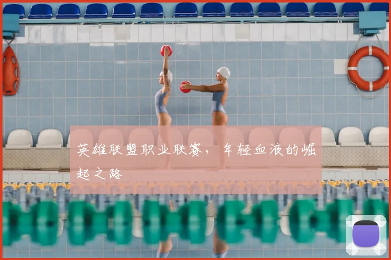 英雄联盟职业联赛，年轻血液的崛起之路