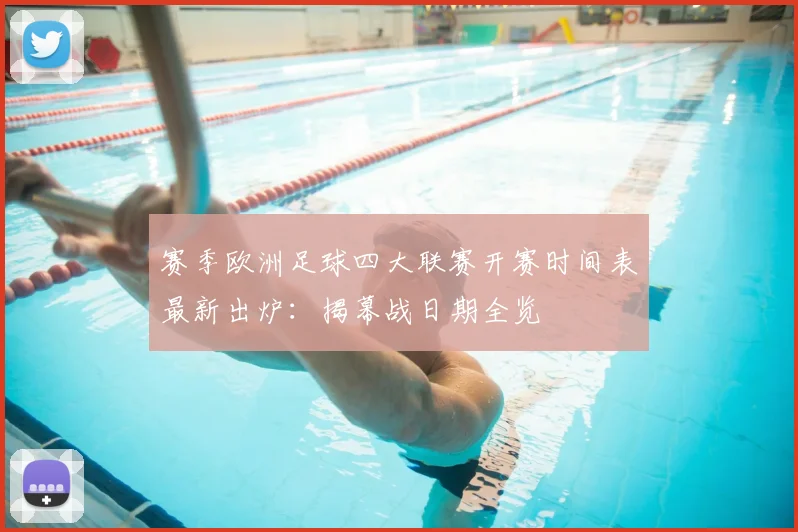 赛季欧洲足球四大联赛开赛时间表最新出炉：揭幕战日期全览
