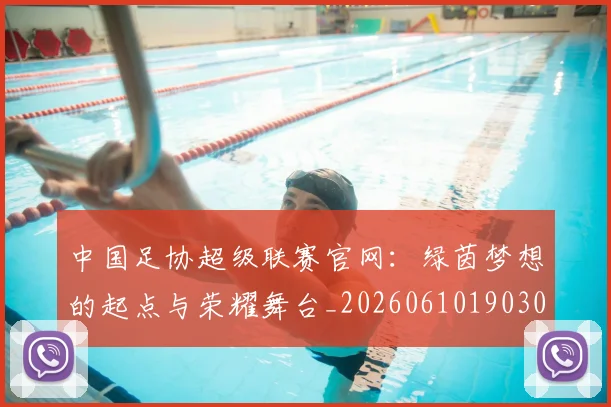 中国足协超级联赛官网：绿茵梦想的起点与荣耀舞台_20260610190303
