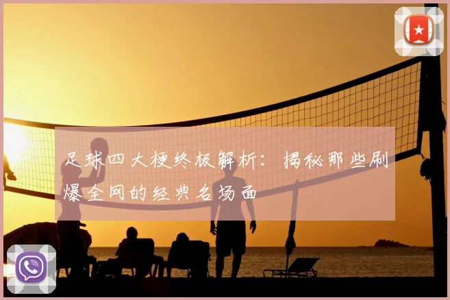 足球四大梗终极解析：揭秘那些刷爆全网的经典名场面