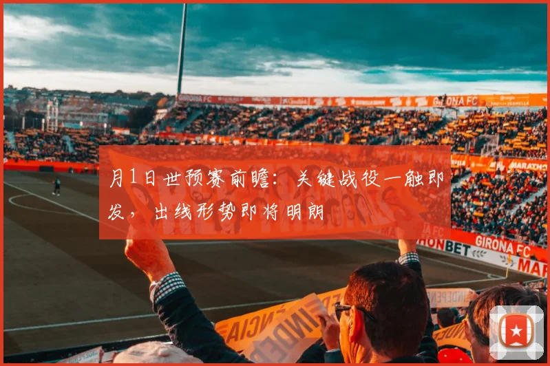 月1日世预赛前瞻：关键战役一触即发，出线形势即将明朗